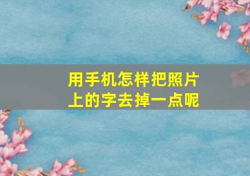 用手机怎样把照片上的字去掉一点呢