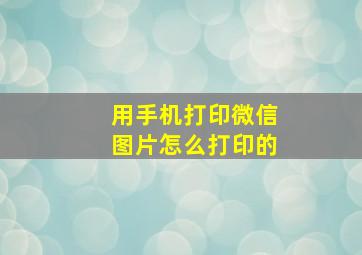 用手机打印微信图片怎么打印的