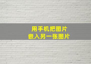 用手机把图片嵌入另一张图片