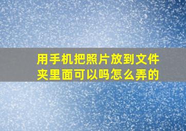 用手机把照片放到文件夹里面可以吗怎么弄的