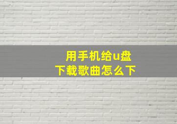 用手机给u盘下载歌曲怎么下