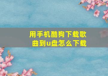 用手机酷狗下载歌曲到u盘怎么下载