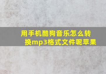 用手机酷狗音乐怎么转换mp3格式文件呢苹果