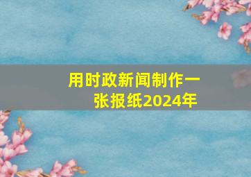 用时政新闻制作一张报纸2024年