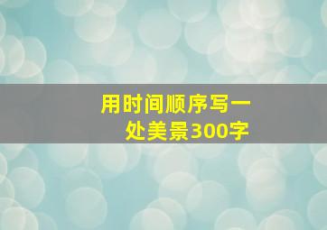 用时间顺序写一处美景300字