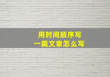 用时间顺序写一篇文章怎么写