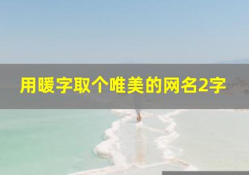 用暖字取个唯美的网名2字