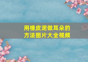 用橡皮泥做耳朵的方法图片大全视频