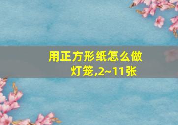 用正方形纸怎么做灯笼,2~11张