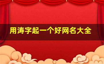 用涛字起一个好网名大全