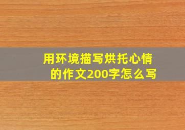 用环境描写烘托心情的作文200字怎么写