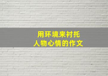 用环境来衬托人物心情的作文