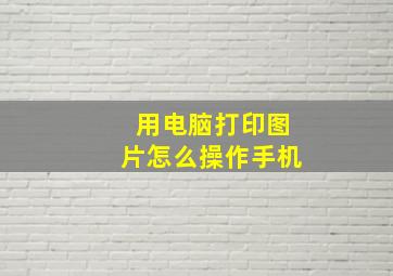 用电脑打印图片怎么操作手机