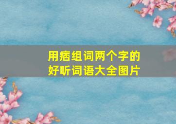 用痞组词两个字的好听词语大全图片