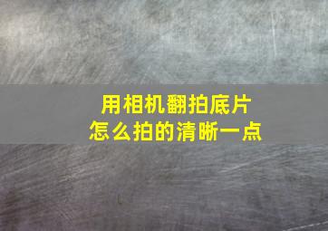 用相机翻拍底片怎么拍的清晰一点