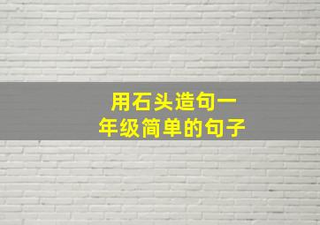 用石头造句一年级简单的句子