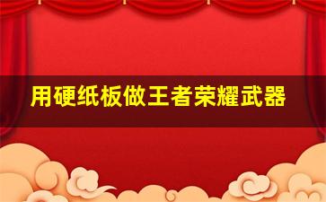 用硬纸板做王者荣耀武器