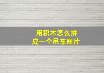 用积木怎么拼成一个吊车图片