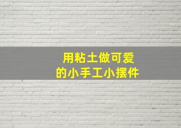 用粘土做可爱的小手工小摆件