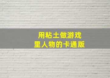 用粘土做游戏里人物的卡通版