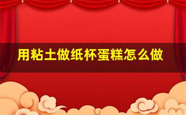 用粘土做纸杯蛋糕怎么做