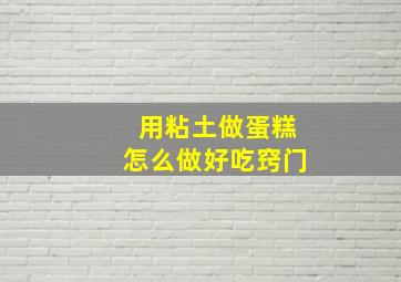 用粘土做蛋糕怎么做好吃窍门