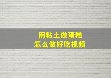 用粘土做蛋糕怎么做好吃视频