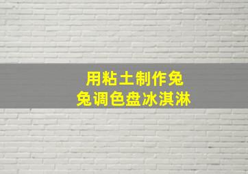 用粘土制作兔兔调色盘冰淇淋