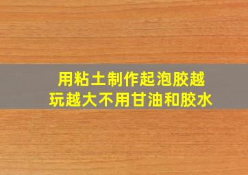 用粘土制作起泡胶越玩越大不用甘油和胶水