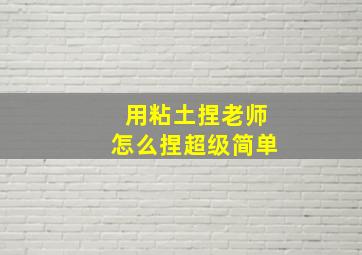 用粘土捏老师怎么捏超级简单