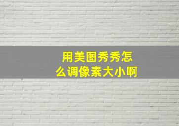 用美图秀秀怎么调像素大小啊