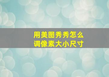 用美图秀秀怎么调像素大小尺寸