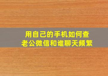 用自己的手机如何查老公微信和谁聊天频繁