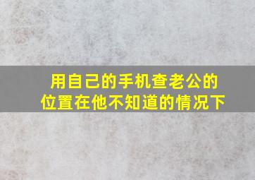 用自己的手机查老公的位置在他不知道的情况下