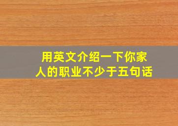 用英文介绍一下你家人的职业不少于五句话