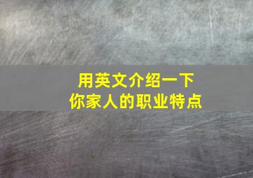 用英文介绍一下你家人的职业特点