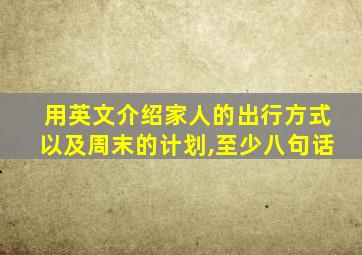 用英文介绍家人的出行方式以及周末的计划,至少八句话