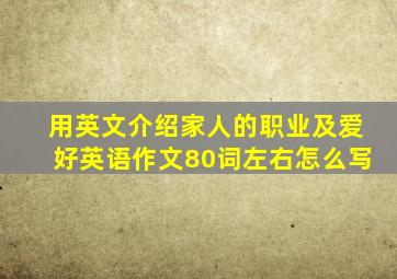 用英文介绍家人的职业及爱好英语作文80词左右怎么写