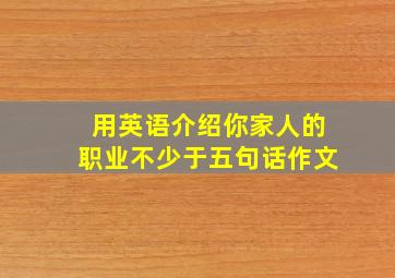 用英语介绍你家人的职业不少于五句话作文