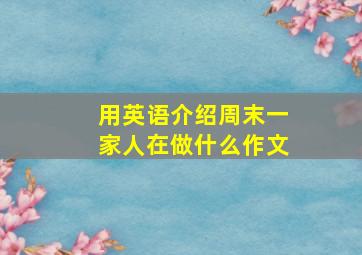 用英语介绍周末一家人在做什么作文