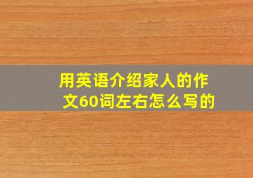 用英语介绍家人的作文60词左右怎么写的