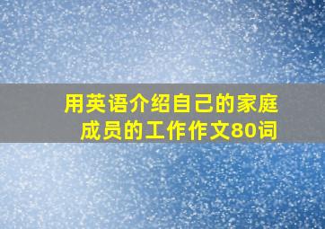 用英语介绍自己的家庭成员的工作作文80词