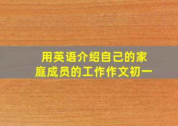 用英语介绍自己的家庭成员的工作作文初一