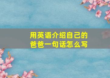 用英语介绍自己的爸爸一句话怎么写