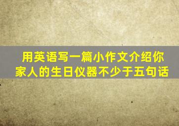 用英语写一篇小作文介绍你家人的生日仪器不少于五句话