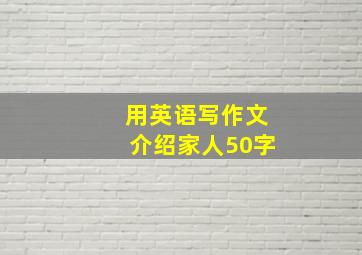 用英语写作文介绍家人50字