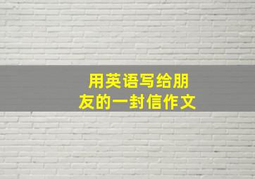 用英语写给朋友的一封信作文