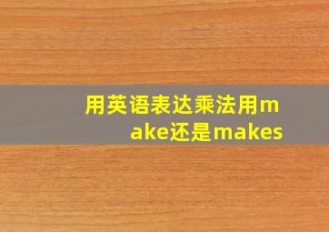 用英语表达乘法用make还是makes