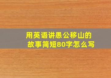 用英语讲愚公移山的故事简短80字怎么写