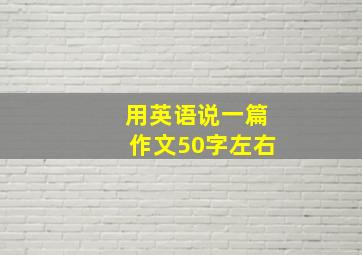 用英语说一篇作文50字左右